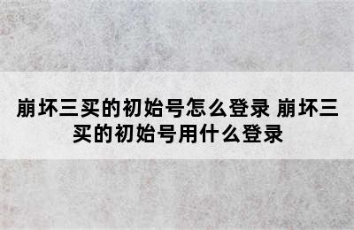 崩坏三买的初始号怎么登录 崩坏三买的初始号用什么登录